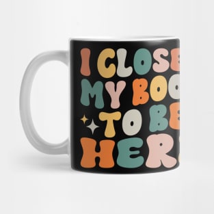 I Closed My Book To Be Here Funny Reading Books Lovers Mug